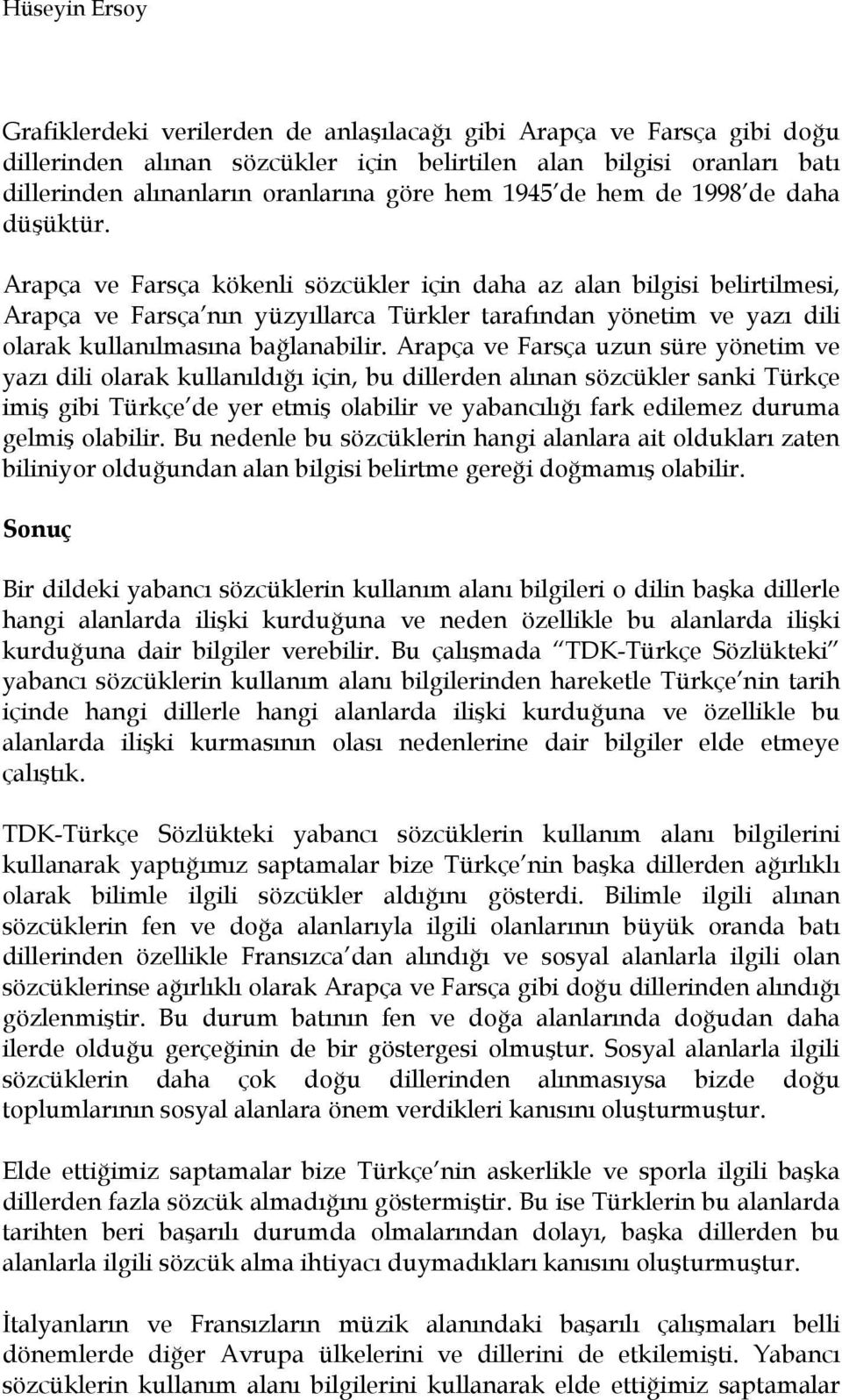 Arapça ve Farsça kökenli sözcükler için daha az alan bilgisi belirtilmesi, Arapça ve Farsça nın yüzyıllarca Türkler tarafından yönetim ve yazı dili olarak kullanılmasına bağlanabilir.