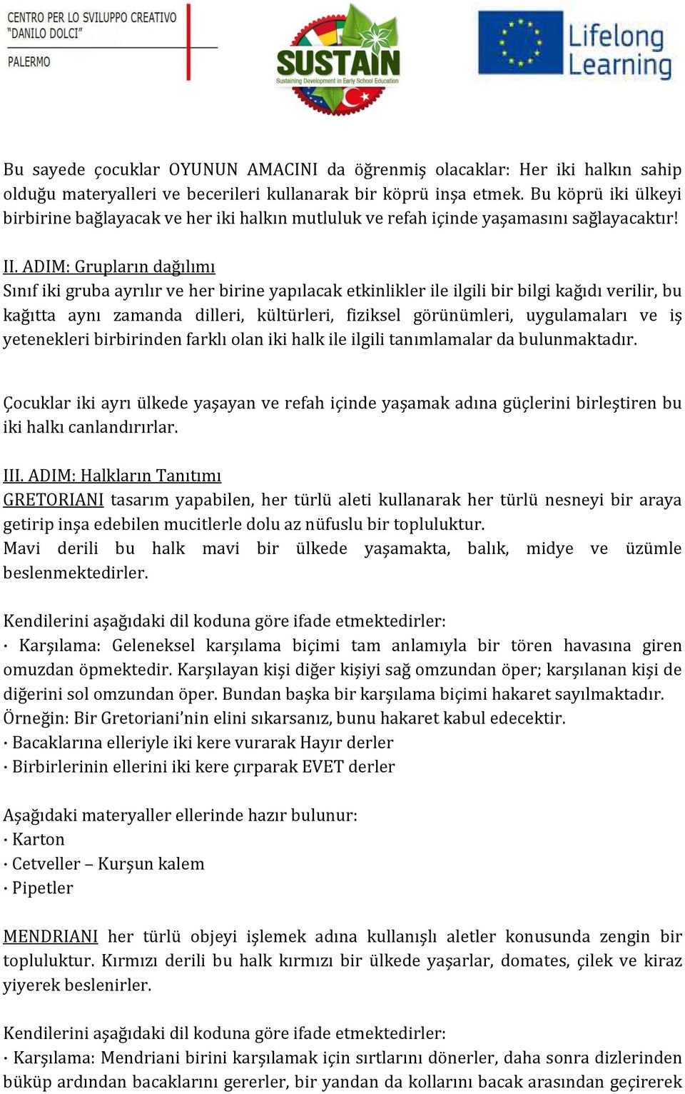 ADIM: Grupların dağılımı Sınıf iki gruba ayrılır ve her birine yapılacak etkinlikler ile ilgili bir bilgi kağıdı verilir, bu kağıtta aynı zamanda dilleri, kültürleri, fiziksel görünümleri,