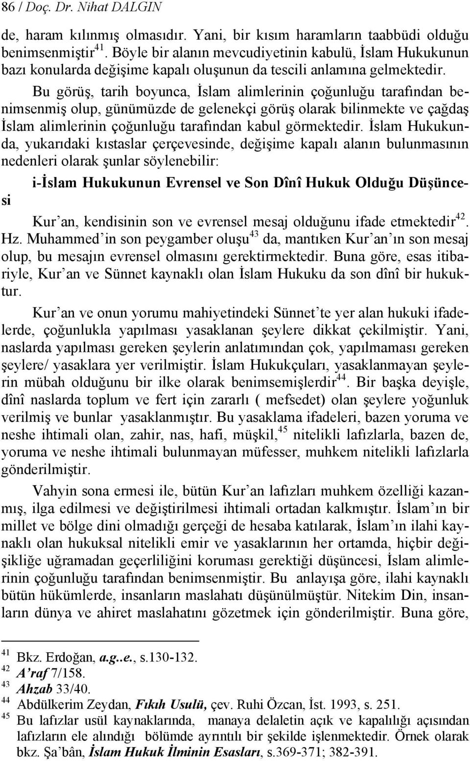 Bu görüş, tarih boyunca, İslam alimlerinin çoğunluğu tarafından benimsenmiş olup, günümüzde de gelenekçi görüş olarak bilinmekte ve çağdaş İslam alimlerinin çoğunluğu tarafından kabul görmektedir.