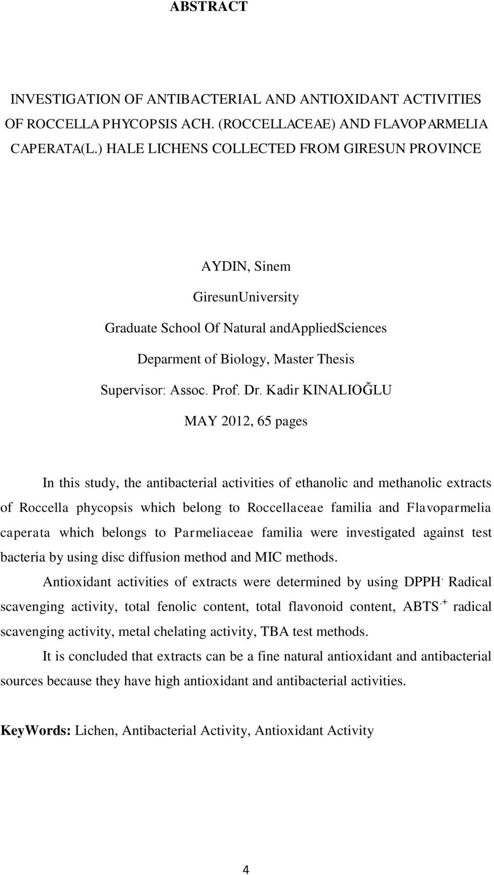 Kadir KINALIOĞLU MAY 2012, 65 pages In this study, the antibacterial activities of ethanolic and methanolic extracts of Roccella phycopsis which belong to Roccellaceae familia and Flavoparmelia