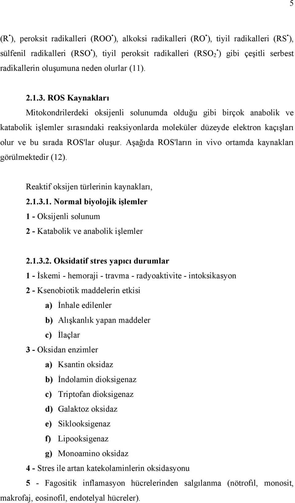 ROS Kaynakları Mitokondrilerdeki oksijenli solunumda olduğu gibi birçok anabolik ve katabolik işlemler sırasındaki reaksiyonlarda moleküler düzeyde elektron kaçışları olur ve bu sırada ROS'lar oluşur.