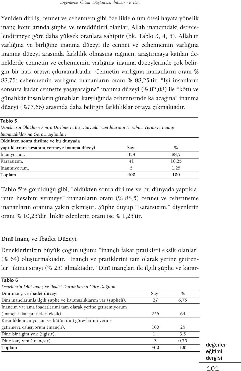 Allah n varl na ve birli ine inanma düzeyi ile cennet ve cehennemin varl na inanma düzeyi aras nda farkl l k olmas na ra men, araflt rmaya kat lan deneklerde cennetin ve cehennemin varl na inanma