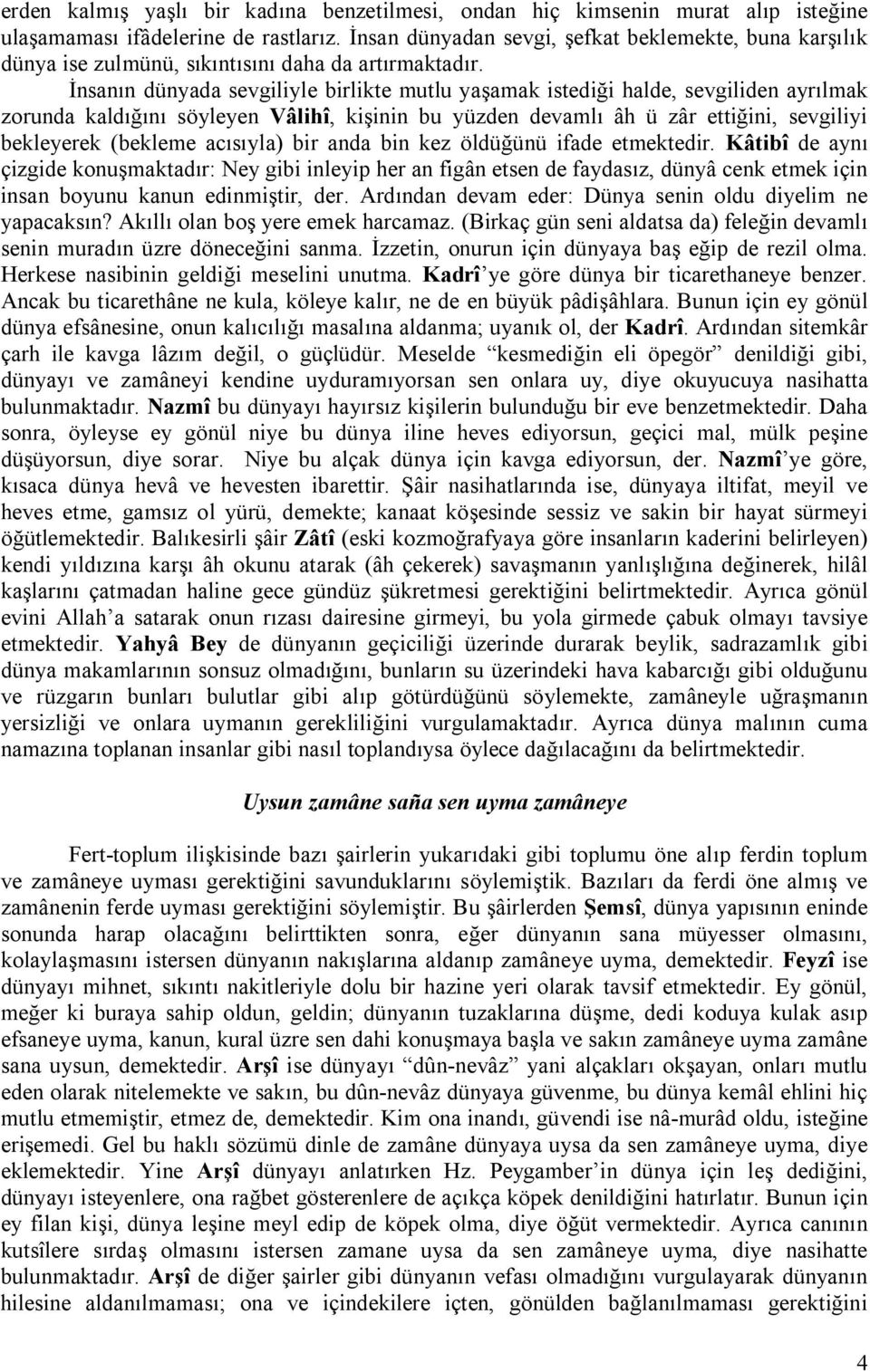 İnsanın dünyada sevgiliyle birlikte mutlu yaşamak istediği halde, sevgiliden ayrılmak zorunda kaldığını söyleyen Vâlihî, kişinin bu yüzden devamlı âh ü zâr ettiğini, sevgiliyi bekleyerek (bekleme