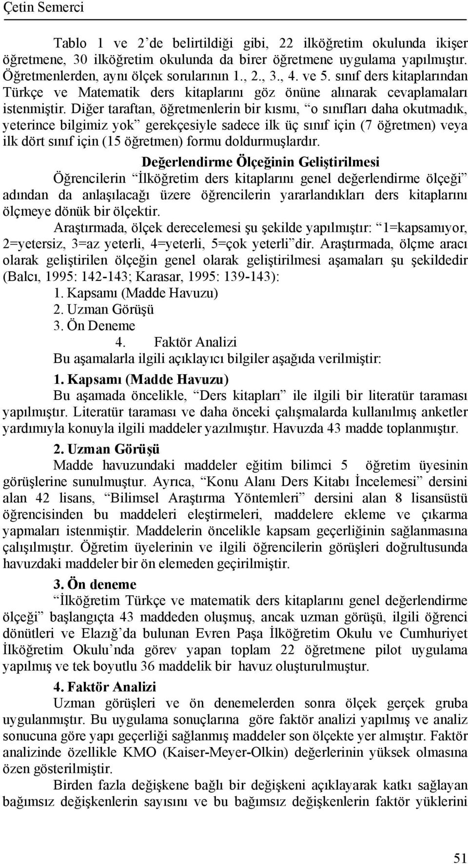 Diğer taraftan, öğretmenlerin bir kısmı, o sınıfları daha okutmadık, yeterince bilgimiz yok gerekçesiyle sadece ilk üç sınıf için (7 öğretmen) veya ilk dört sınıf için (15 öğretmen) formu