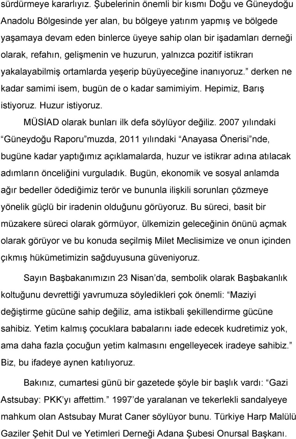 gelişmenin ve huzurun, yalnızca pozitif istikrarı yakalayabilmiş ortamlarda yeşerip büyüyeceğine inanıyoruz. derken ne kadar samimi isem, bugün de o kadar samimiyim. Hepimiz, Barış istiyoruz.