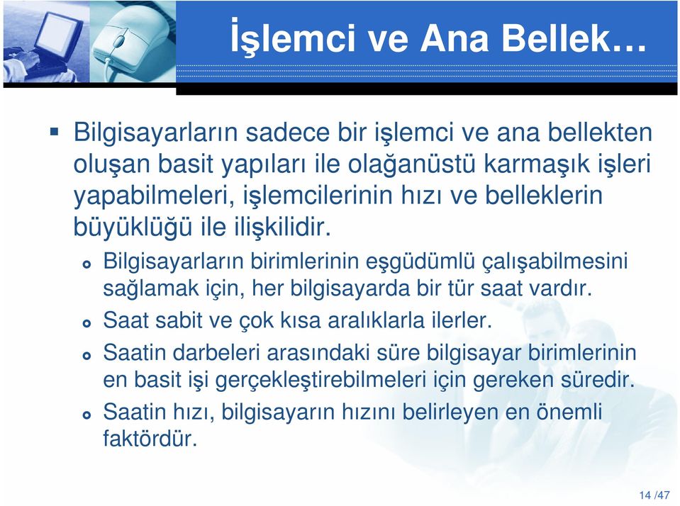 Bilgisayarların birimlerinin eşgüdümlü çalışabilmesini sağlamak için, her bilgisayarda bir tür saat vardır.