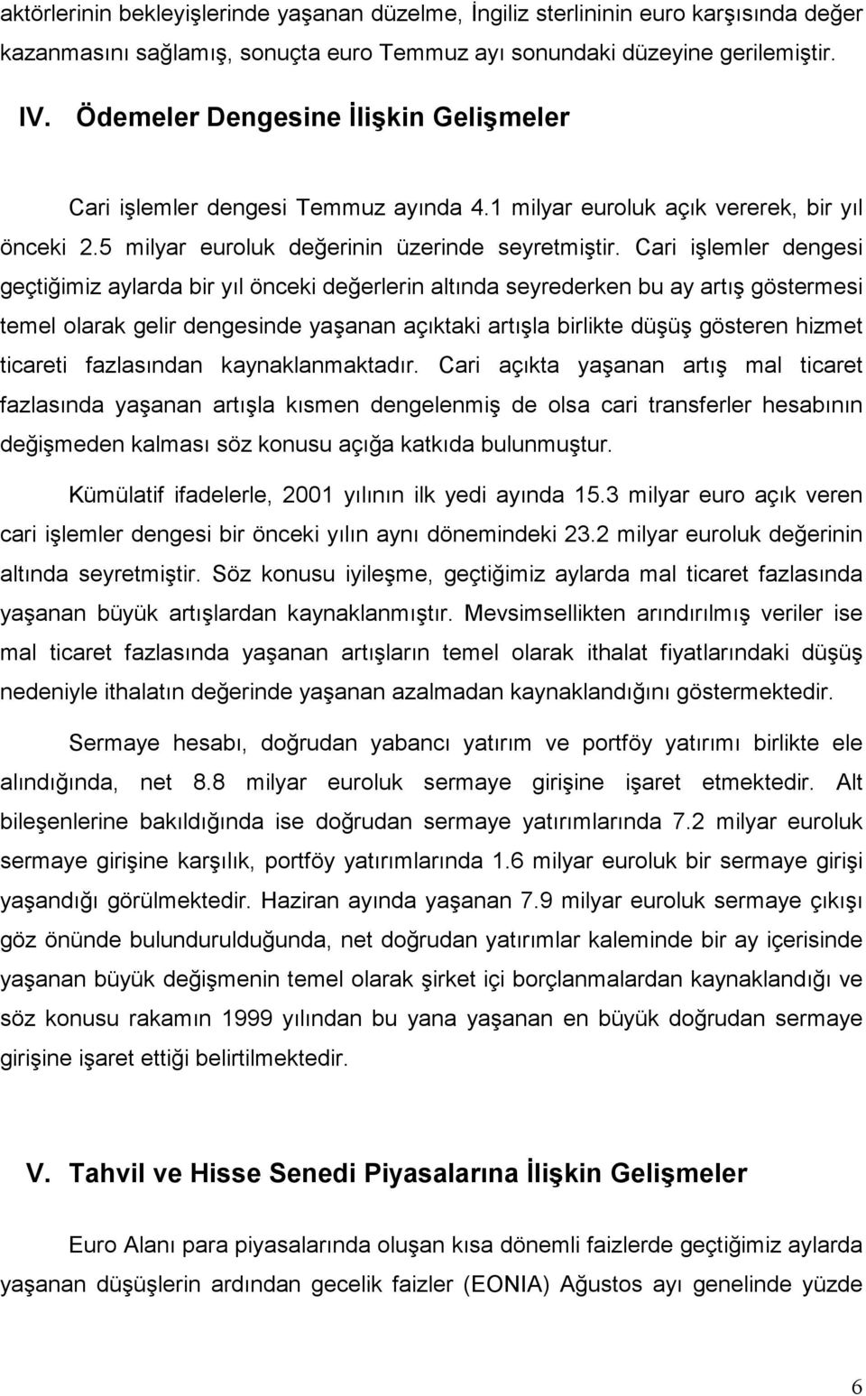 Cari işlemler dengesi geçtiğimiz aylarda bir yıl önceki değerlerin altında seyrederken bu ay artış göstermesi temel olarak gelir dengesinde yaşanan açıktaki artışla birlikte düşüş gösteren hizmet