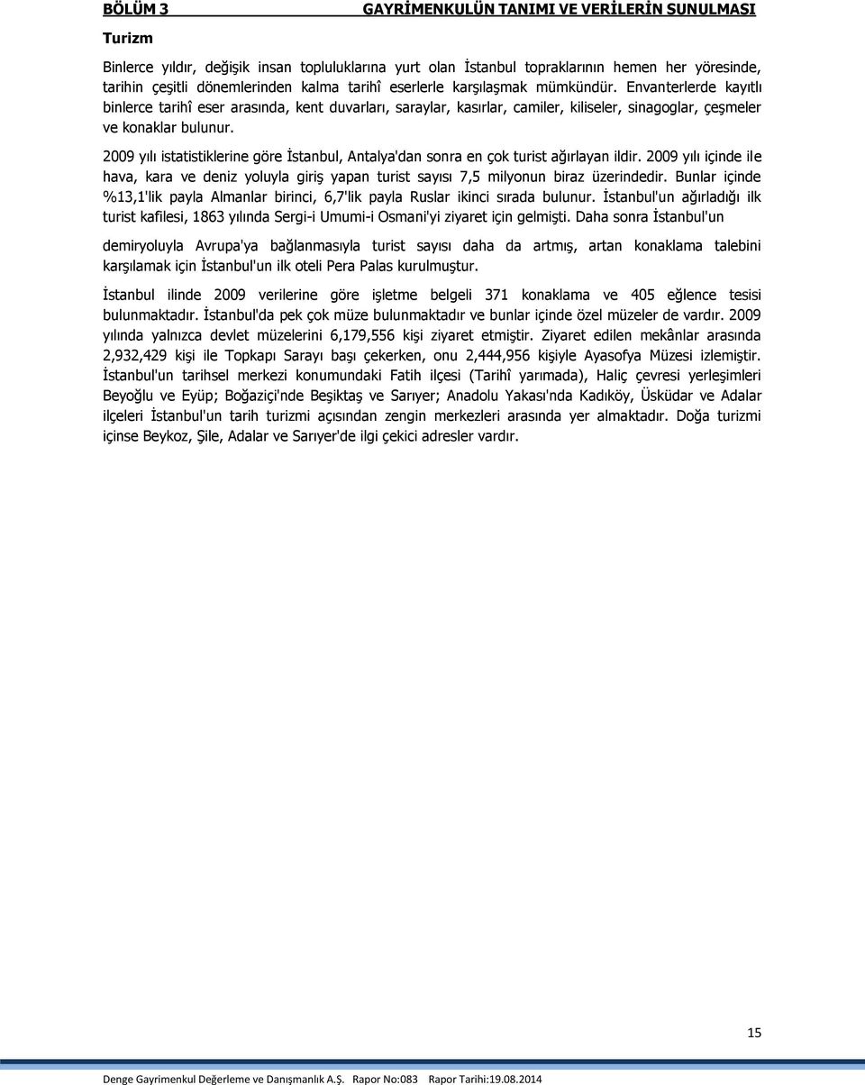 2009 yılı istatistiklerine göre İstanbul, Antalya'dan sonra en çok turist ağırlayan ildir. 2009 yılı içinde ile hava, kara ve deniz yoluyla giriş yapan turist sayısı 7,5 milyonun biraz üzerindedir.