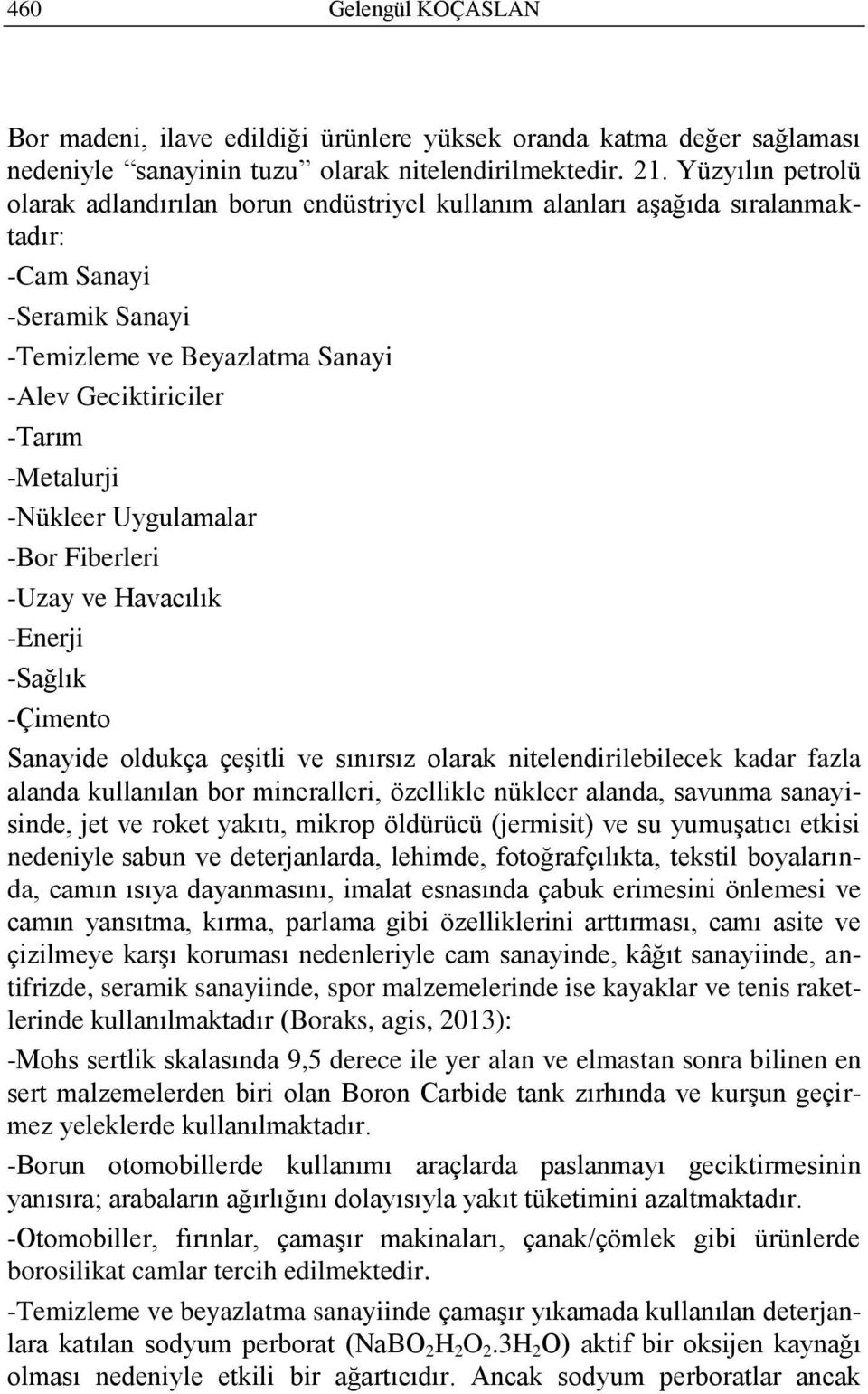 -Nükleer Uygulamalar -Bor Fiberleri -Uzay ve Havacılık -Enerji -Sağlık -Çimento Sanayide oldukça çeģitli ve sınırsız olarak nitelendirilebilecek kadar fazla alanda kullanılan bor mineralleri,