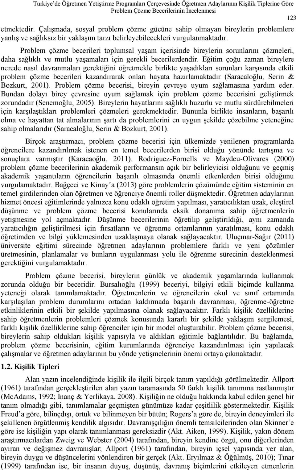 Problem çözme becerileri toplumsal yaģam içerisinde bireylerin sorunlarını çözmeleri, daha sağlıklı ve mutlu yaģamaları için gerekli becerilerdendir.