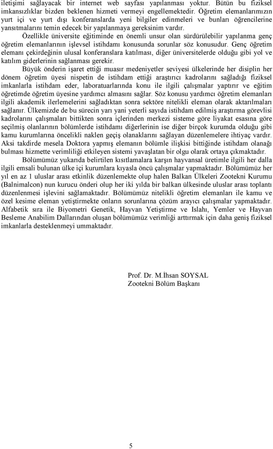 Özellikle üniversite eğitiminde en önemli unsur olan sürdürülebilir yapılanma genç öğretim elemanlarının işlevsel istihdamı konusunda sorunlar söz konusudur.