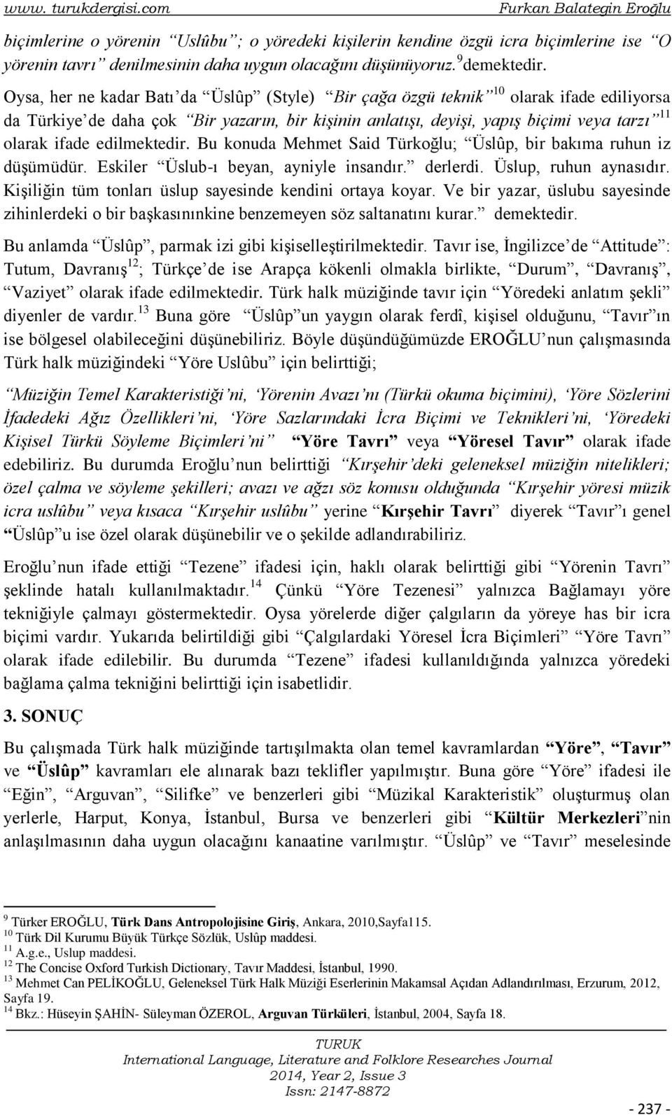 Oysa, her ne kadar Batı da Üslûp (Style) Bir çağa özgü teknik 10 olarak ifade ediliyorsa da Türkiye de daha çok Bir yazarın, bir kişinin anlatışı, deyişi, yapış biçimi veya tarzı 11 olarak ifade