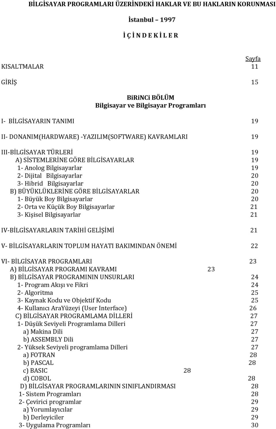 Bilgisayarlar 20 B) BÜYÜKLÜKLERİNE GÖRE BİLGİSAYARLAR 20 1- Büyük Boy Bilgisayarlar 20 2- Orta ve Küçük Boy Bilgisayarlar 21 3- Kişisel Bilgisayarlar 21 IV-BİLGİSAYARLARIN TARİHİ GELİŞİMİ 21 V-