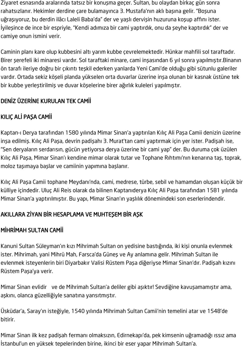 İyileşince de ince bir espriyle, Kendi adımıza bir cami yaptırdık, onu da şeyhe kaptırdık der ve camiye onun ismini verir. Caminin planı kare olup kubbesini altı yarım kubbe çevrelemektedir.