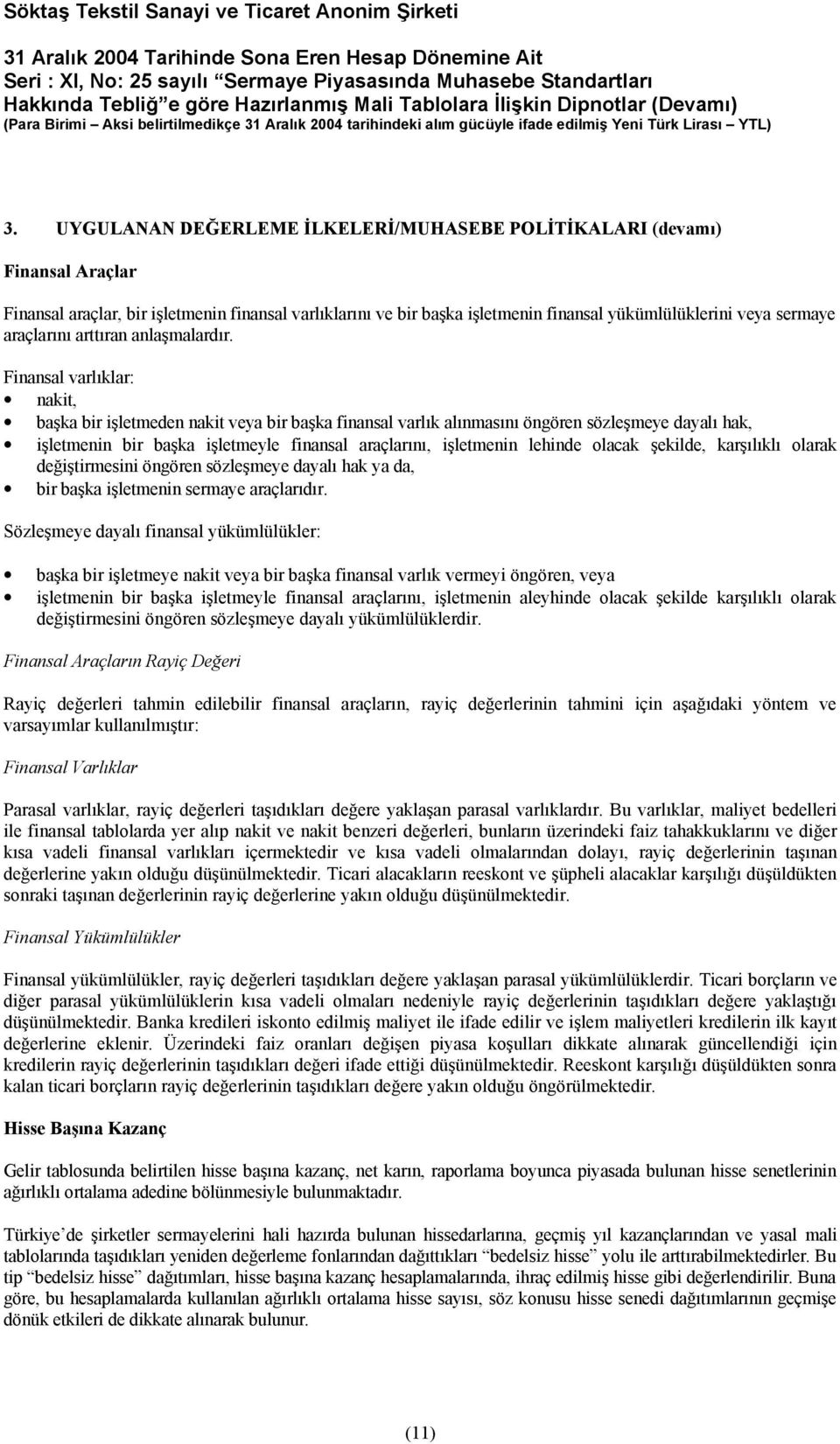 Finansal varlıklar: nakit, başka bir işletmeden nakit veya bir başka finansal varlık alınmasını öngören sözleşmeye dayalı hak, işletmenin bir başka işletmeyle finansal araçlarını, işletmenin lehinde