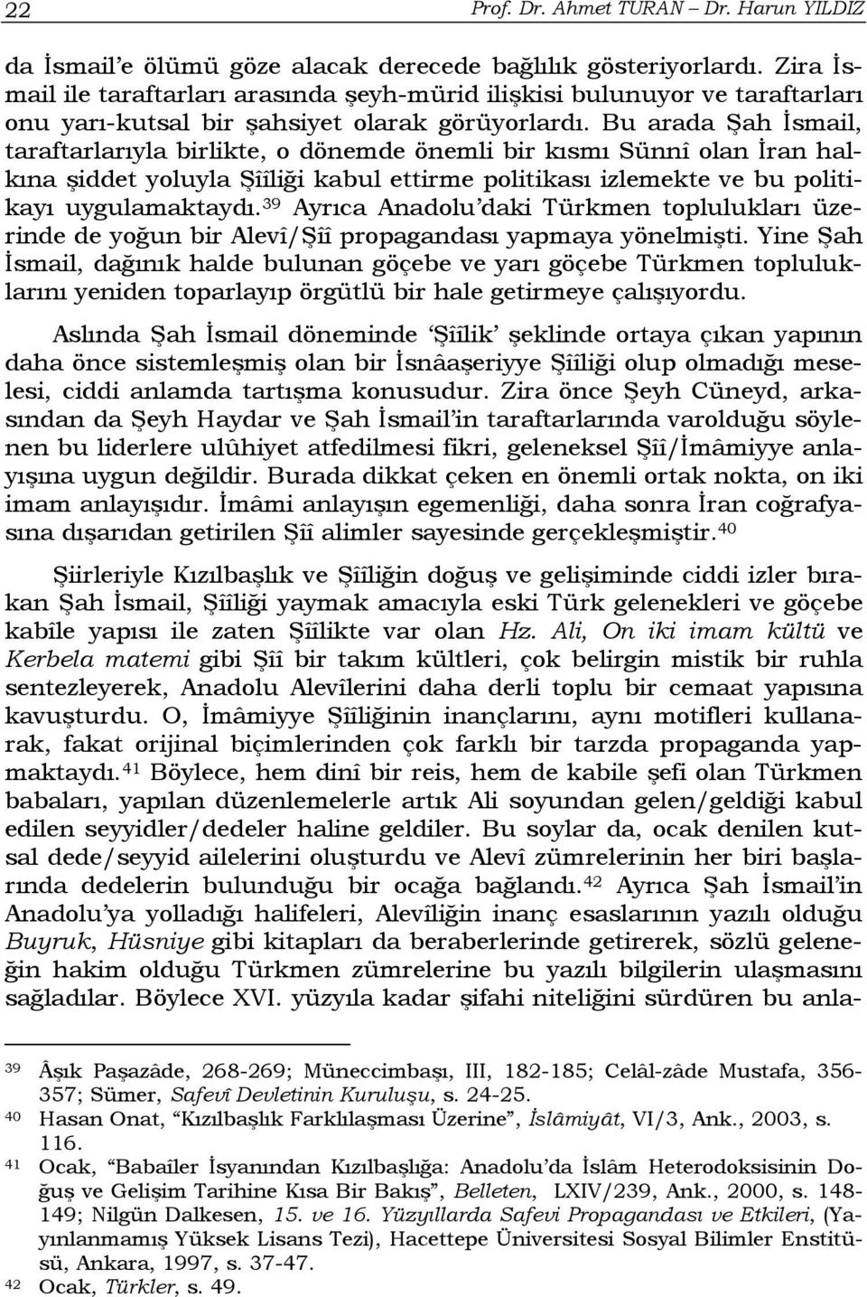 Bu arada Şah İsmail, taraftarlarıyla birlikte, o dönemde önemli bir kısmı Sünnî olan İran halkına şiddet yoluyla Şîîliği kabul ettirme politikası izlemekte ve bu politikayı uygulamaktaydı.