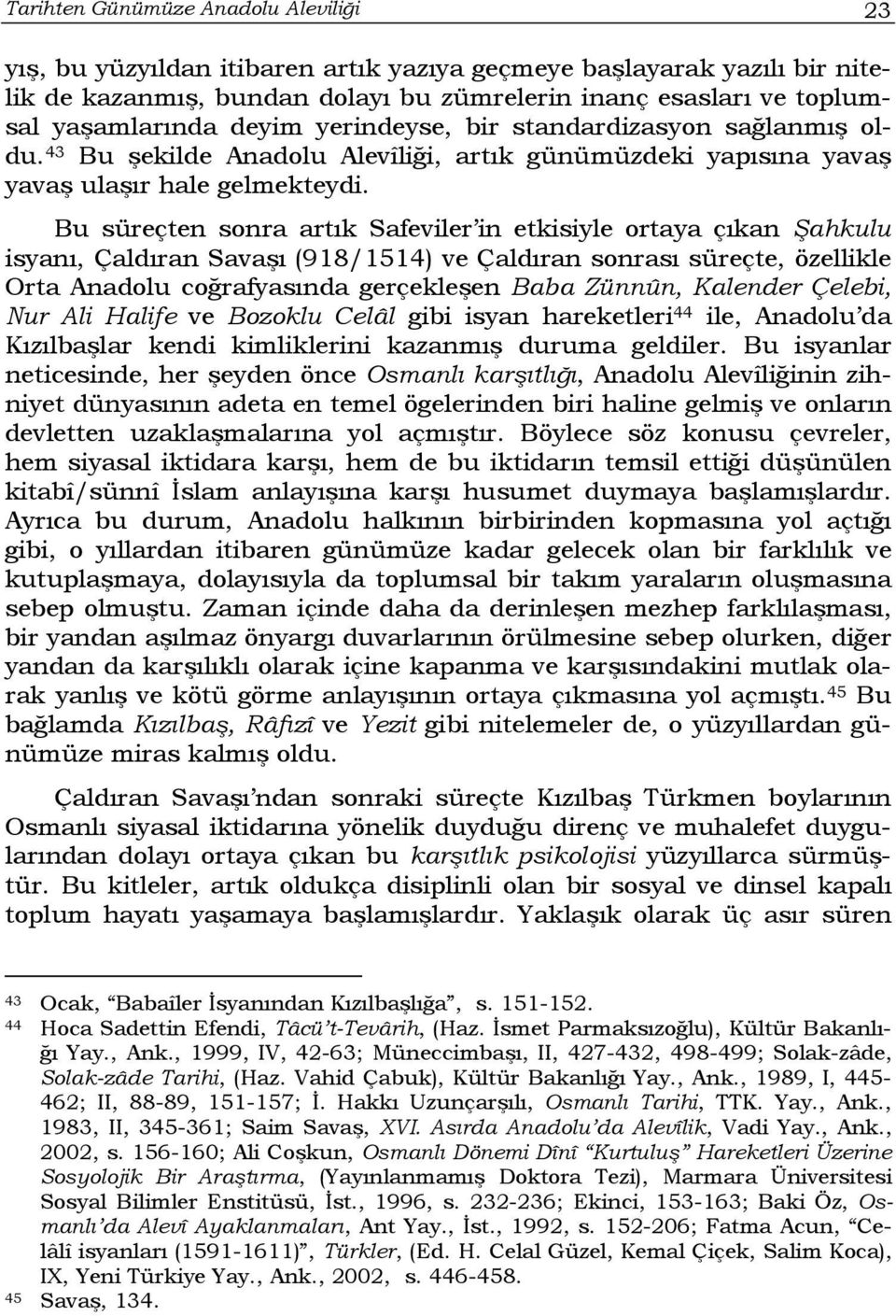 Bu süreçten sonra artık Safeviler in etkisiyle ortaya çıkan Şahkulu isyanı, Çaldıran Savaşı (918/1514) ve Çaldıran sonrası süreçte, özellikle Orta Anadolu coğrafyasında gerçekleşen Baba Zünnûn,