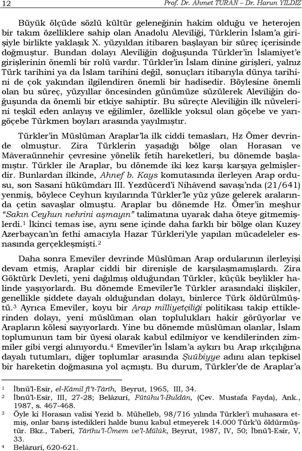 yüzyıldan itibaren başlayan bir süreç içerisinde doğmuştur. Bundan dolayı Alevîliğin doğuşunda Türkler in İslamiyet e girişlerinin önemli bir rolü vardır.