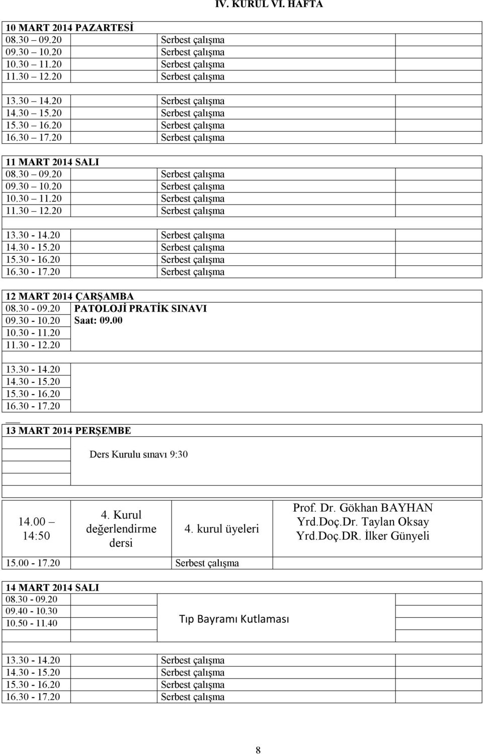20 PATOLOJİ PRATİK SINAVI 09.30-10.20 Saat: 09.00 10.30-11.20 11.30-12.20 13.30-14.20 14.30-15.20 15.30-16.20 16.30-17.20 13 MART 2014 PERŞEMBE Ders Kurulu sınavı 9:30 IV. KURUL VI. HAFTA 14.