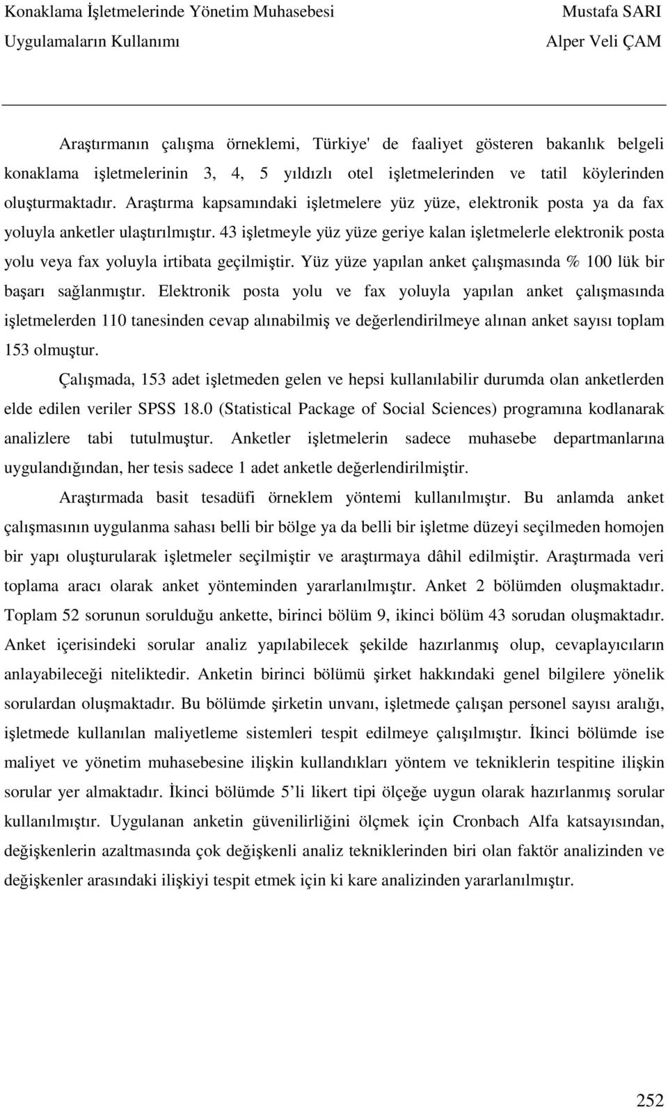 43 işletmeyle yüz yüze geriye kalan işletmelerle elektronik posta yolu veya fax yoluyla irtibata geçilmiştir. Yüz yüze yapılan anket çalışmasında % 100 lük bir başarı sağlanmıştır.