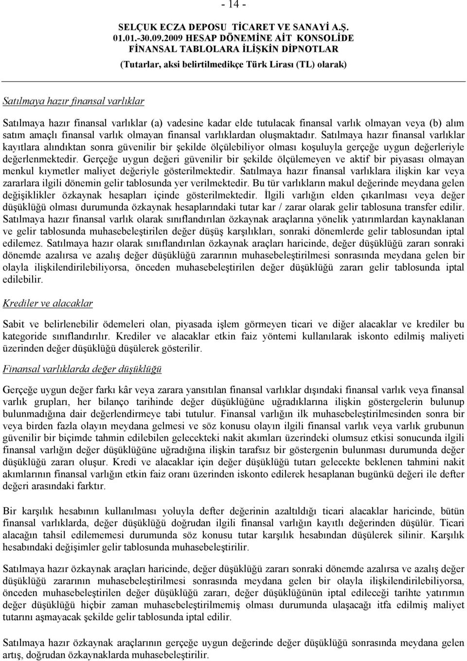 Gerçeğe uygun değeri güvenilir bir şekilde ölçülemeyen ve aktif bir piyasası olmayan menkul kıymetler maliyet değeriyle gösterilmektedir.