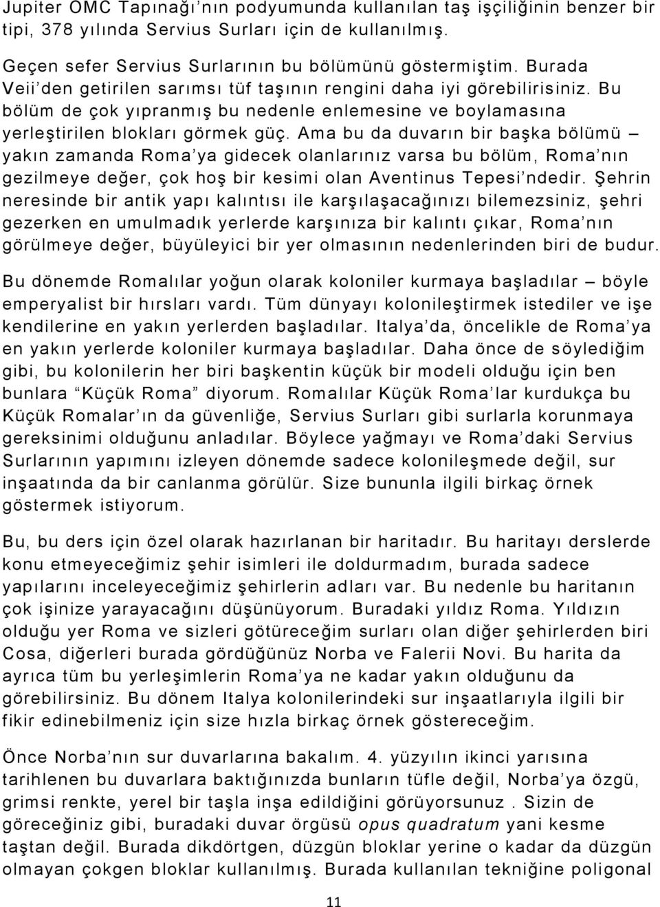 Ama bu da duvarın bir başka bölümü yakın zamanda Roma ya gidecek olanlarınız varsa bu bölüm, Roma nın gezilmeye değer, çok hoş bir kesimi olan Aventinus Tepesi ndedir.