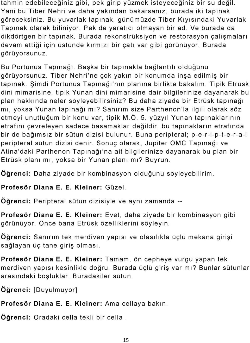 Burada rekonstrüksiyon ve restorasyon çalışmaları devam ettiği için üstünde kırmızı bir çatı var gibi görünüyor. Burada görüyorsunuz. Bu Portunus Tapınağı.