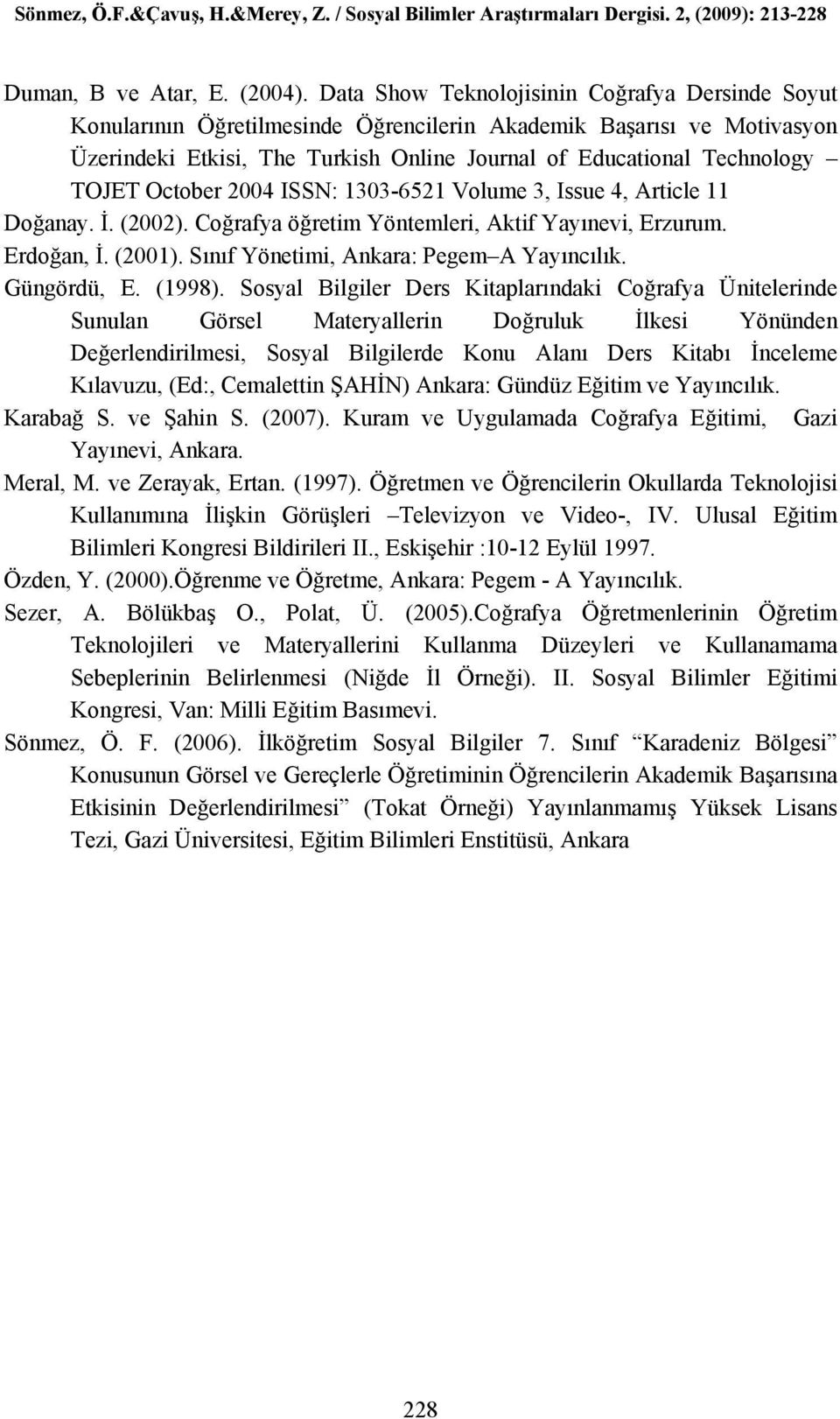 October 2004 ISSN: 1303-6521 Volume 3, Issue 4, Article 11 Doğanay. İ. (2002). Coğrafya öğretim Yöntemleri, Aktif Yayınevi, Erzurum. Erdoğan, İ. (2001). Sınıf Yönetimi, Ankara: Pegem A Yayıncılık.