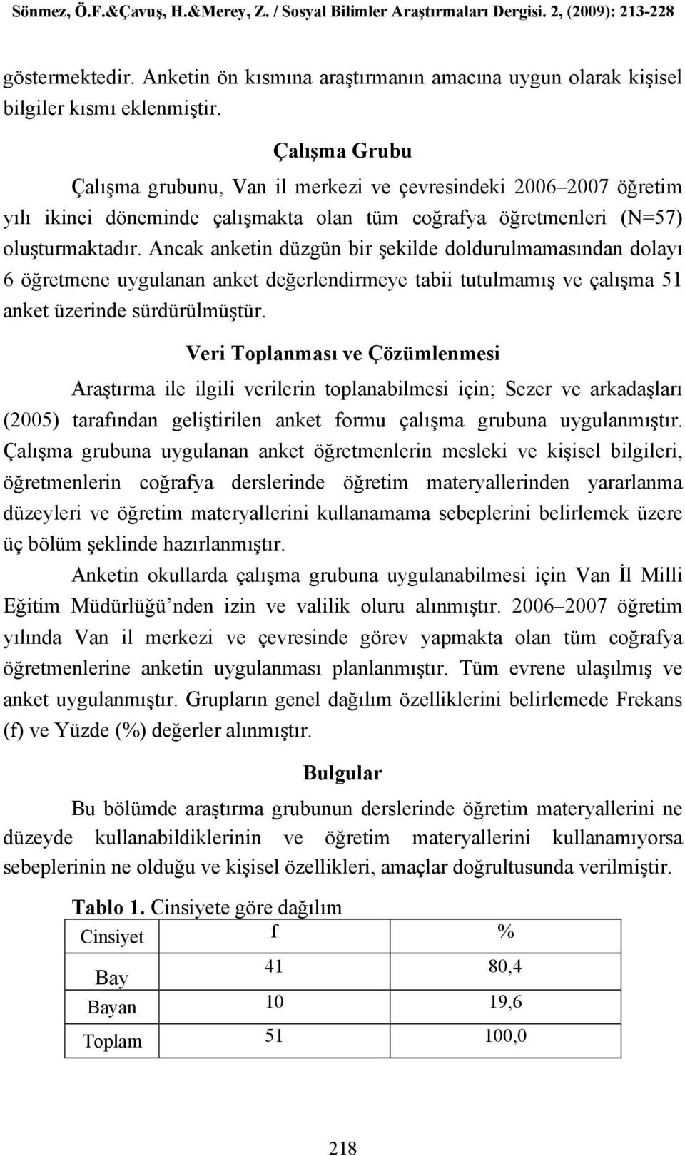 Ancak anketin düzgün bir şekilde doldurulmamasından dolayı 6 öğretmene uygulanan anket değerlendirmeye tabii tutulmamış ve çalışma 51 anket üzerinde sürdürülmüştür.