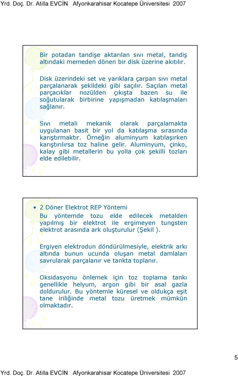 Sıvı metali mekanik olarak parçalamakta uygulanan basit bir yol da katılaşma sırasında karıştırmaktır. Örneğin aluminyum katılaşırken karıştırılırsa toz haline gelir.