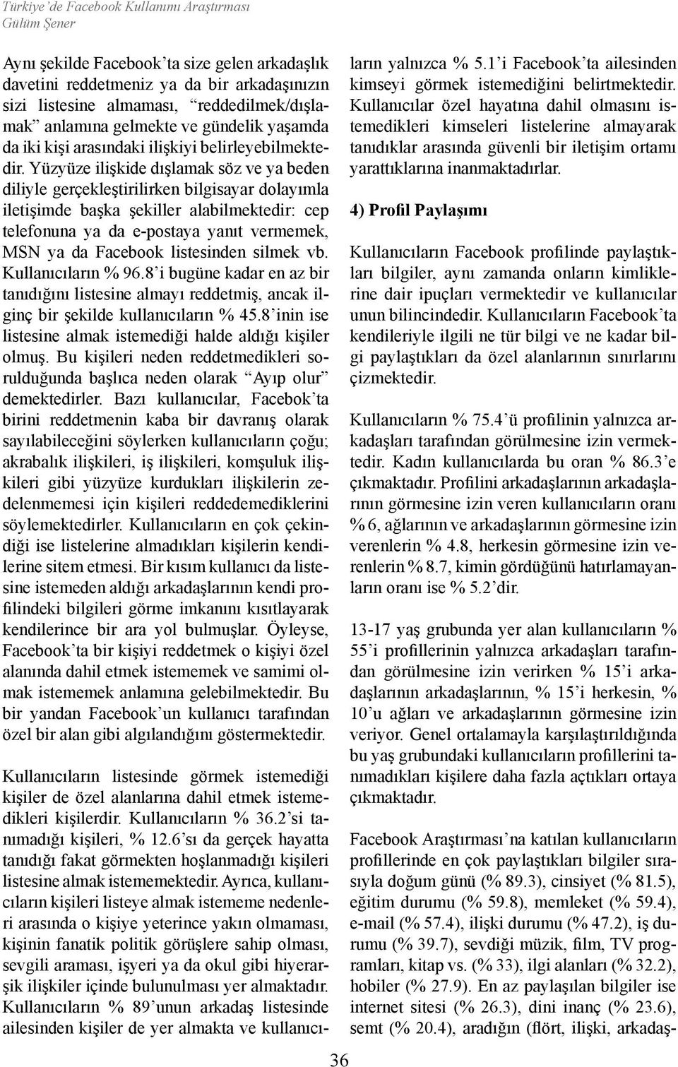 Yüzyüze ilişkide dışlamak söz ve ya beden diliyle gerçekleştirilirken bilgisayar dolayımla iletişimde başka şekiller alabilmektedir: cep telefonuna ya da e-postaya yanıt vermemek, MSN ya da Facebook