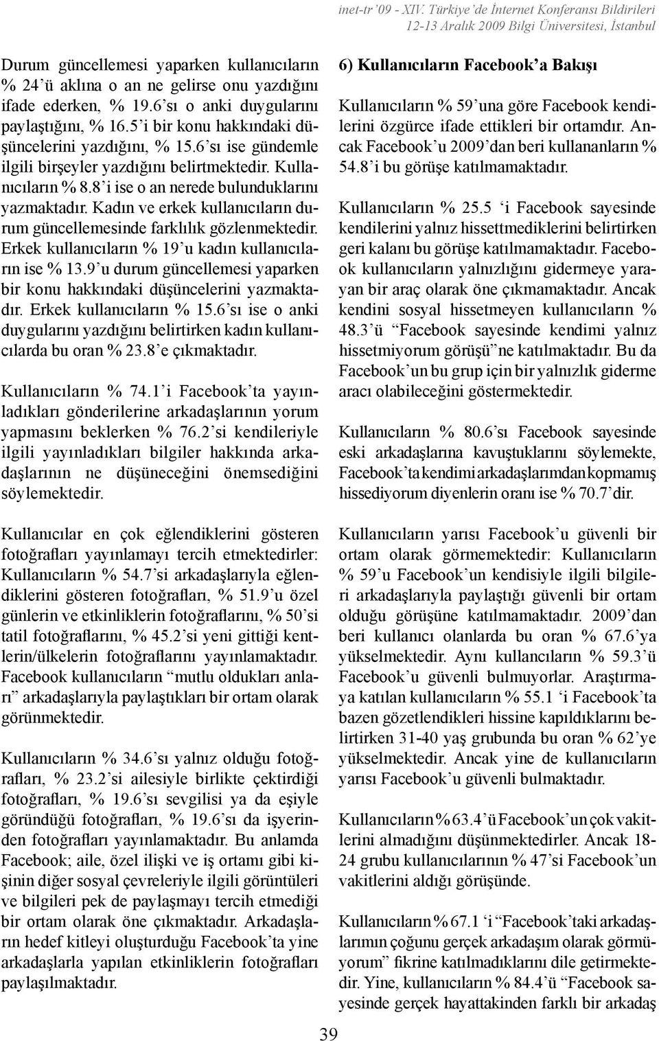 8 i ise o an nerede bulunduklarını yazmaktadır. Kadın ve erkek kullanıcıların durum güncellemesinde farklılık gözlenmektedir. Erkek kullanıcıların % 19 u kadın kullanıcıların ise % 13.