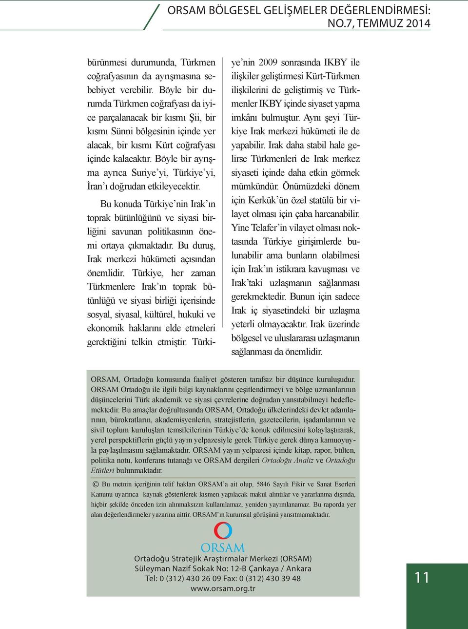 Böyle bir ayrışma ayrıca Suriye yi, Türkiye yi, İran ı doğrudan etkileyecektir. Bu konuda Türkiye nin Irak ın toprak bütünlüğünü ve siyasi birliğini savunan politikasının önemi ortaya çıkmaktadır.