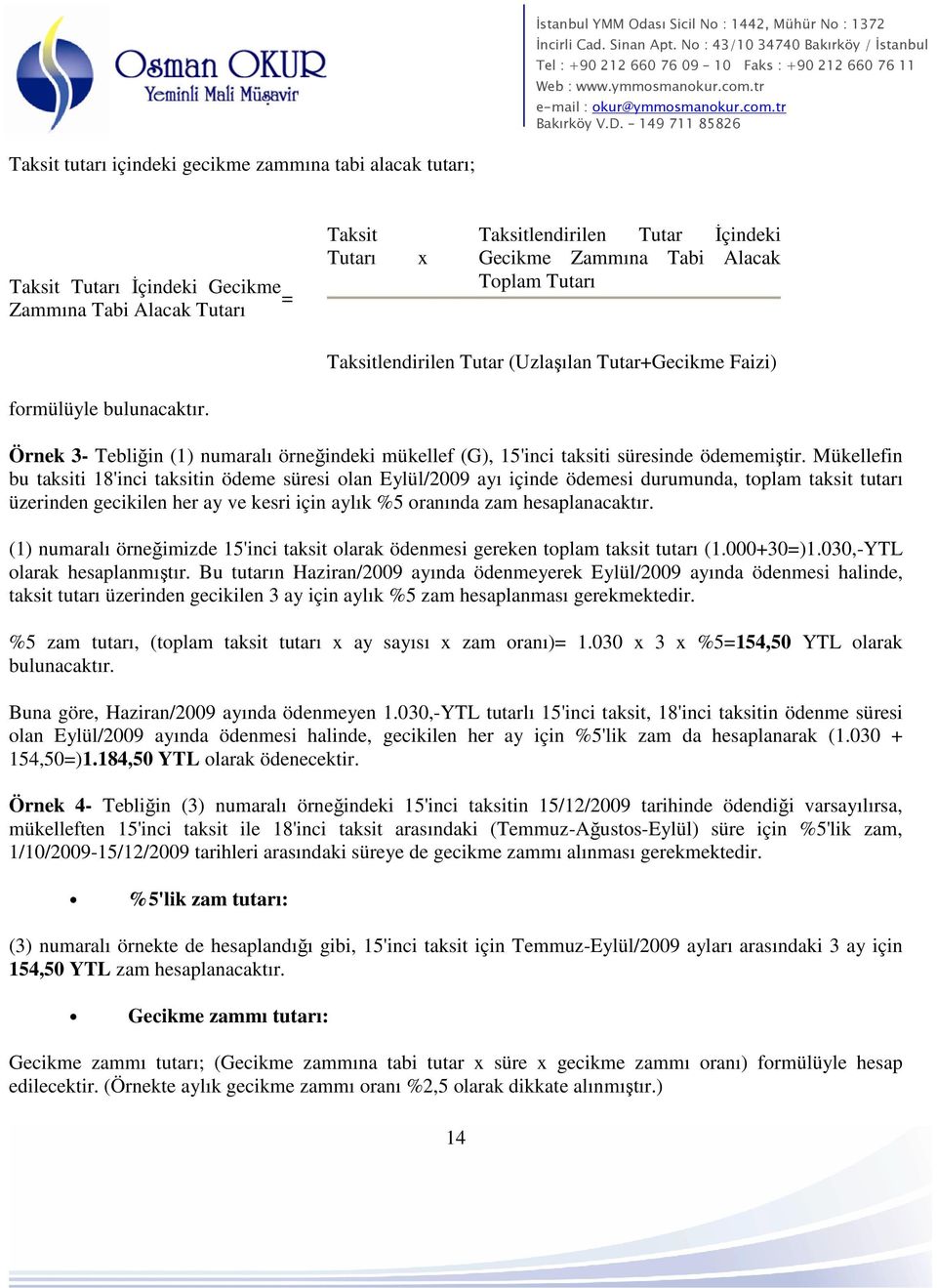 Mükellefin bu taksiti 18'inci taksitin ödeme süresi olan Eylül/2009 ayı içinde ödemesi durumunda, toplam taksit tutarı üzerinden gecikilen her ay ve kesri için aylık %5 oranında zam hesaplanacaktır.