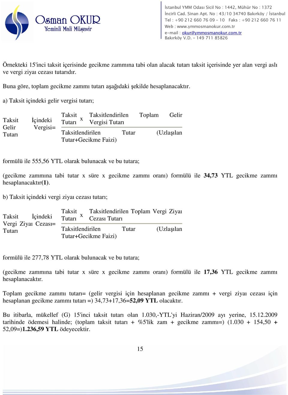 a) Taksit içindeki gelir vergisi tutarı; Taksit Gelir Tutarı İçindeki Vergisi = Taksit Tutarı x Taksitlendirilen Toplam Gelir Vergisi Tutarı Taksitlendirilen Tutar (Uzlaşılan Tutar+Gecikme Faizi)