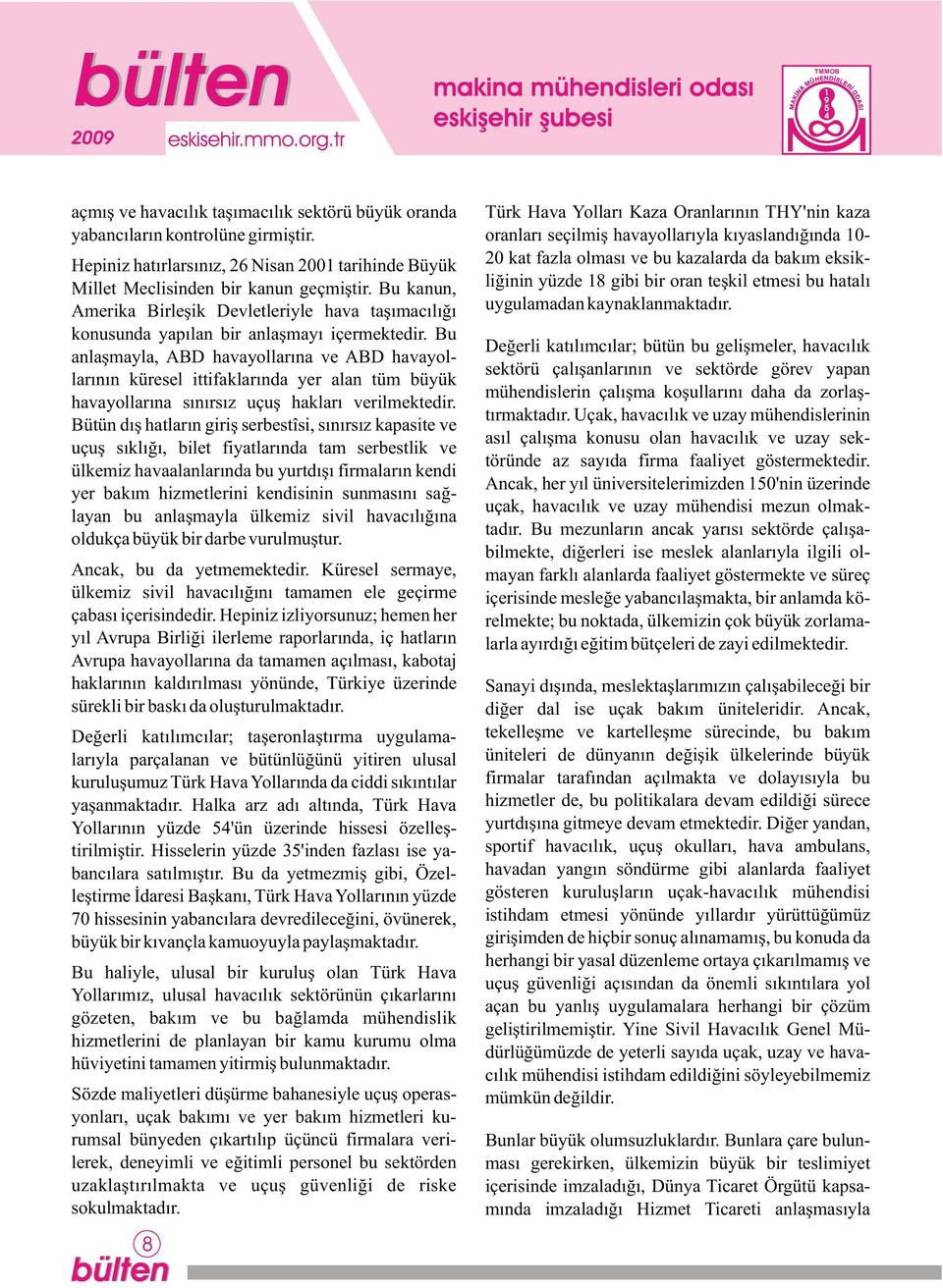 Bu anlaþmayla, ABD havayollarýna ve ABD havayollarýnýn küresel ittifaklarýnda yer alan tüm büyük havayollarýna sýnýrsýz uçuþ haklarý verilmektedir.