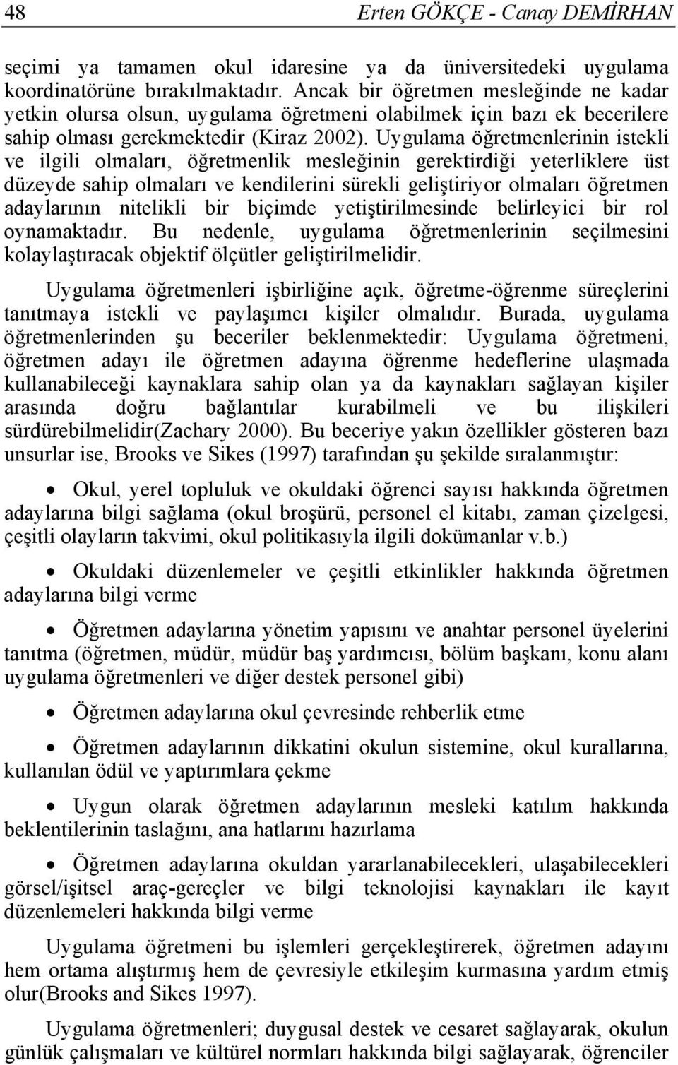 Uygulama öğretmenlerinin istekli ve ilgili olmaları, öğretmenlik mesleğinin gerektirdiği yeterliklere üst düzeyde sahip olmaları ve kendilerini sürekli geliştiriyor olmaları öğretmen adaylarının