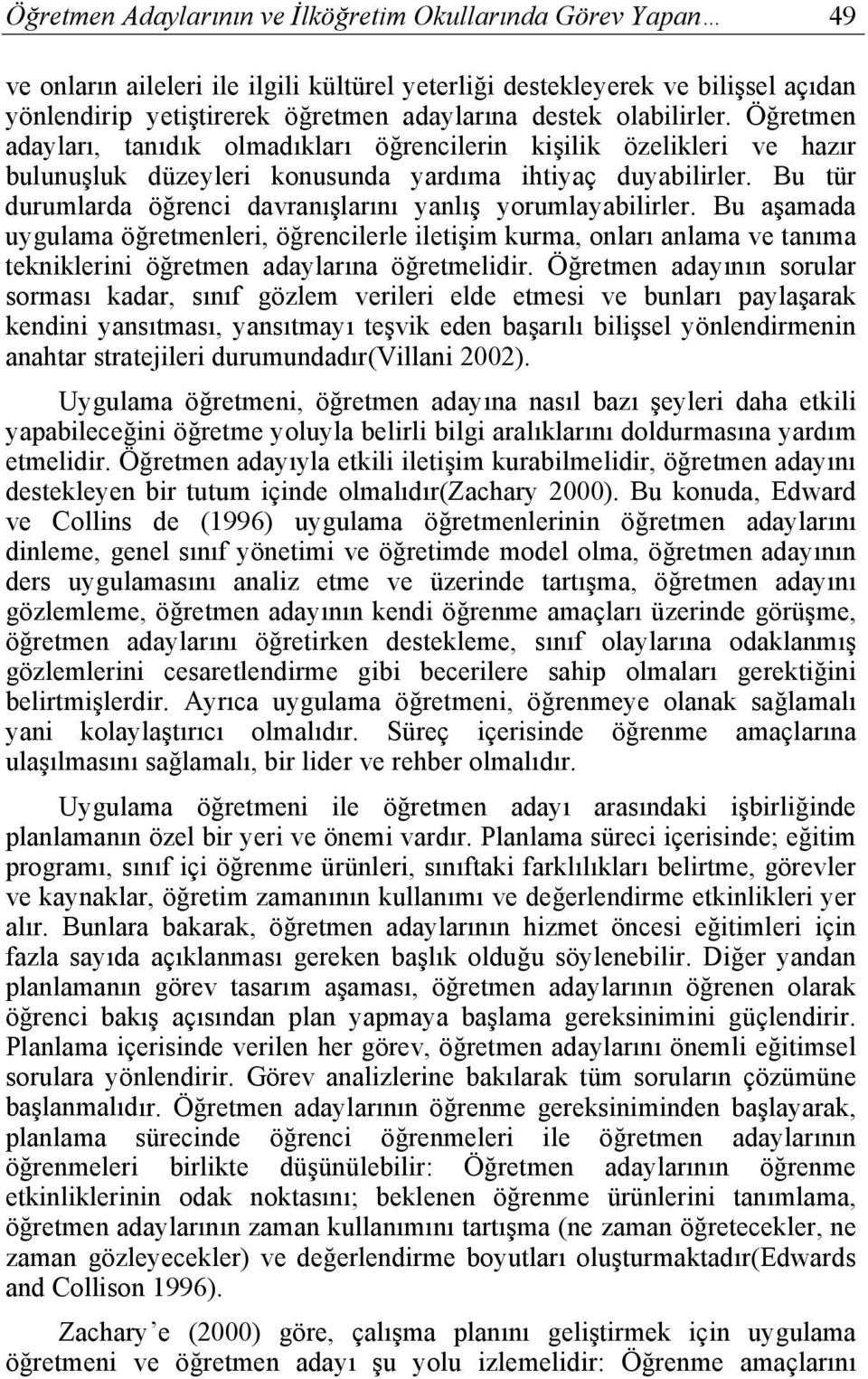 Bu tür durumlarda öğrenci davranışlarını yanlış yorumlayabilirler. Bu aşamada uygulama öğretmenleri, öğrencilerle iletişim kurma, onları anlama ve tanıma tekniklerini öğretmen adaylarına öğretmelidir.