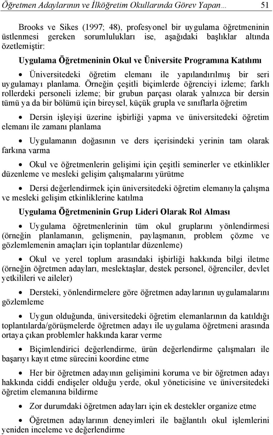 Örneğin çeşitli biçimlerde öğrenciyi izleme; farklı rollerdeki personeli izleme; bir grubun parçası olarak yalnızca bir dersin tümü ya da bir bölümü için bireysel, küçük grupla ve sınıflarla öğretim