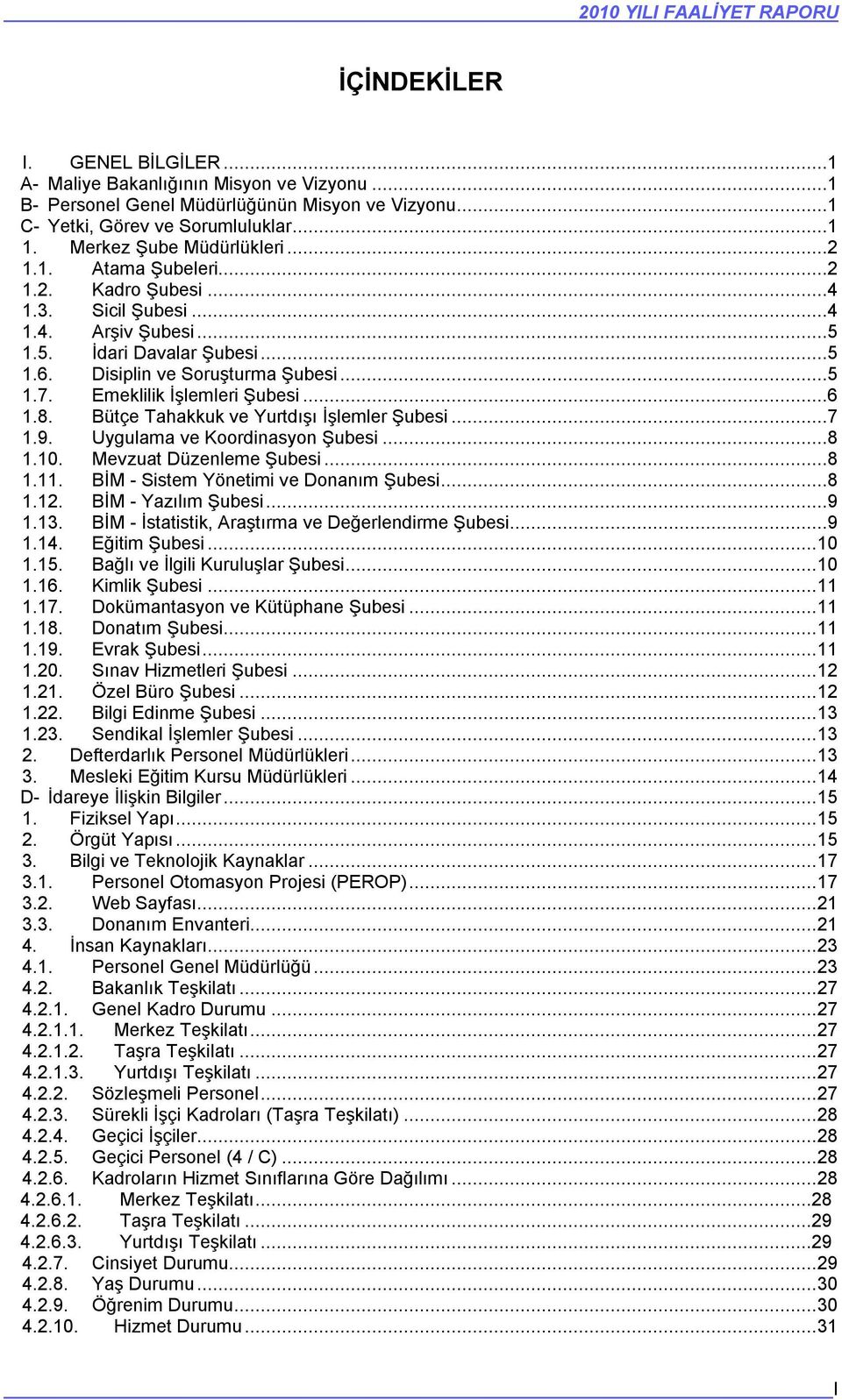 Emeklilik İşlemleri Şubesi...6 1.8. Bütçe Tahakkuk ve Yurtdışı İşlemler Şubesi...7 1.9. Uygulama ve Koordinasyon Şubesi...8 1.10. Mevzuat Düzenleme Şubesi...8 1.11.