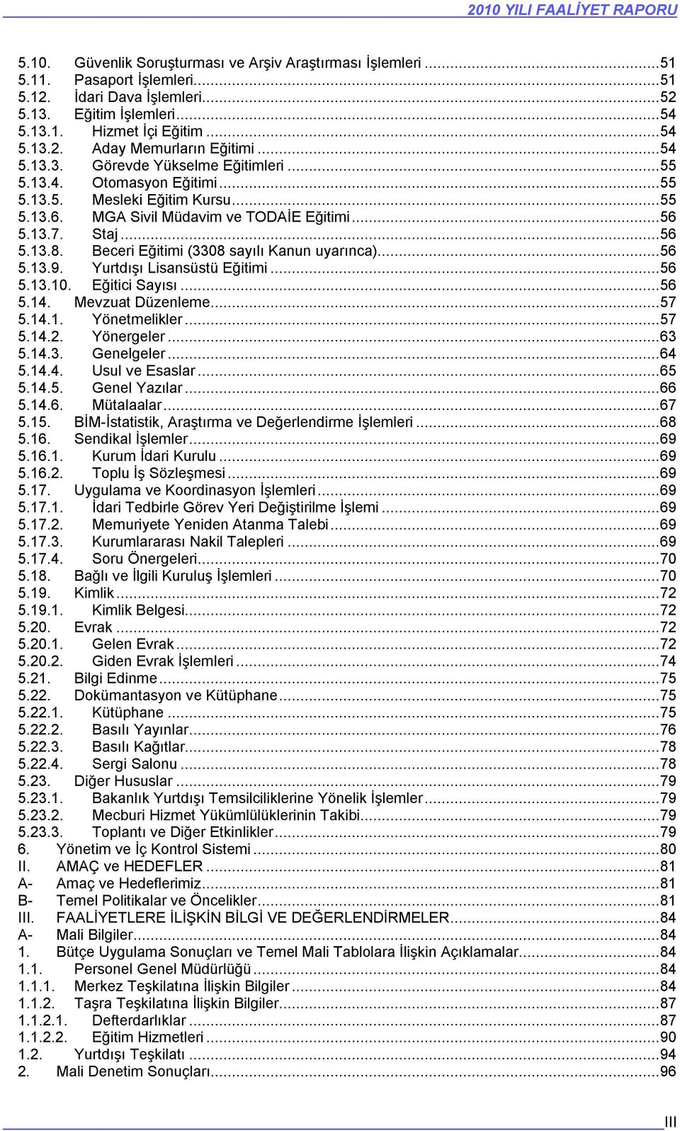 13.7. Staj...56 5.13.8. Beceri Eğitimi (3308 sayılı Kanun uyarınca)...56 5.13.9. Yurtdışı Lisansüstü Eğitimi...56 5.13.10. Eğitici Sayısı...56 5.14. Mevzuat Düzenleme...57 5.14.1. Yönetmelikler...57 5.14.2.