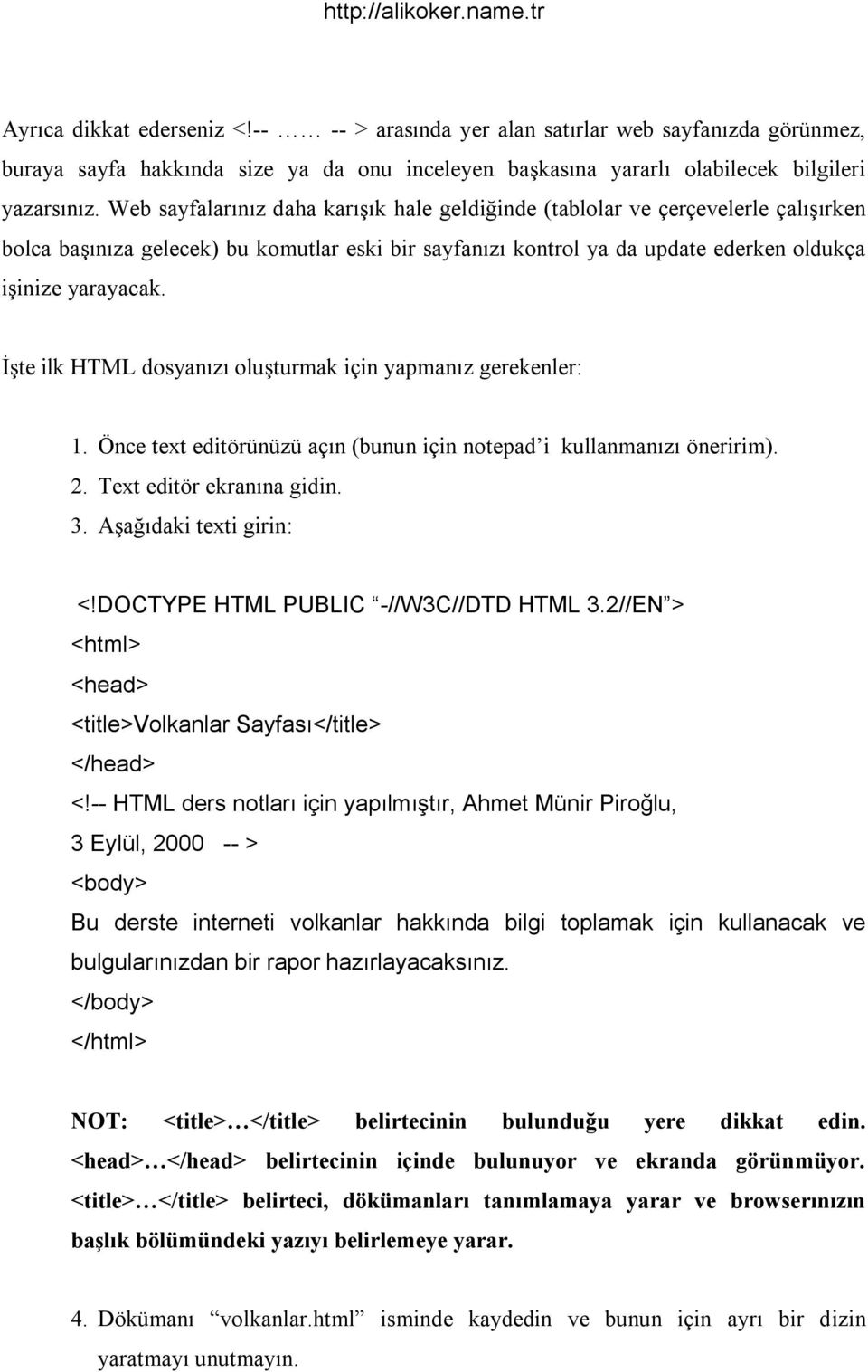 İşte ilk HTML dosyan z oluşturmak için yapman z gerekenler: 1. Énce text editörünüzü aç n (bunun için notepad i kullanman z öneririm). 2. Text editör ekran na gidin. 3. Aşağ daki texti girin: <!