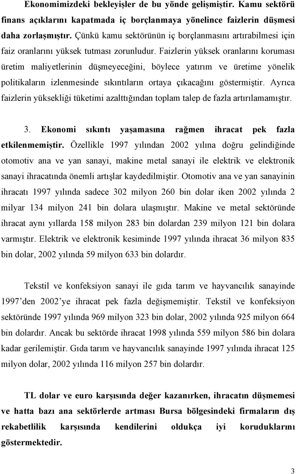 Faizlerin yüksek oranlarını koruması üretim maliyetlerinin düşmeyeceğini, böylece yatırım ve üretime yönelik politikaların izlenmesinde sıkıntıların ortaya çıkacağını göstermiştir.