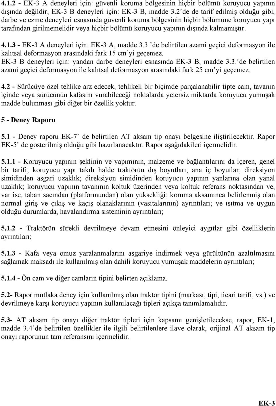 kalmamıştır. 4.1.3 - EK-3 A deneyleri için: EK-3 A, madde 3.3. de belirtilen azami geçici deformasyon ile kalıtsal deformasyon arasındaki fark 15 cm yi geçemez.