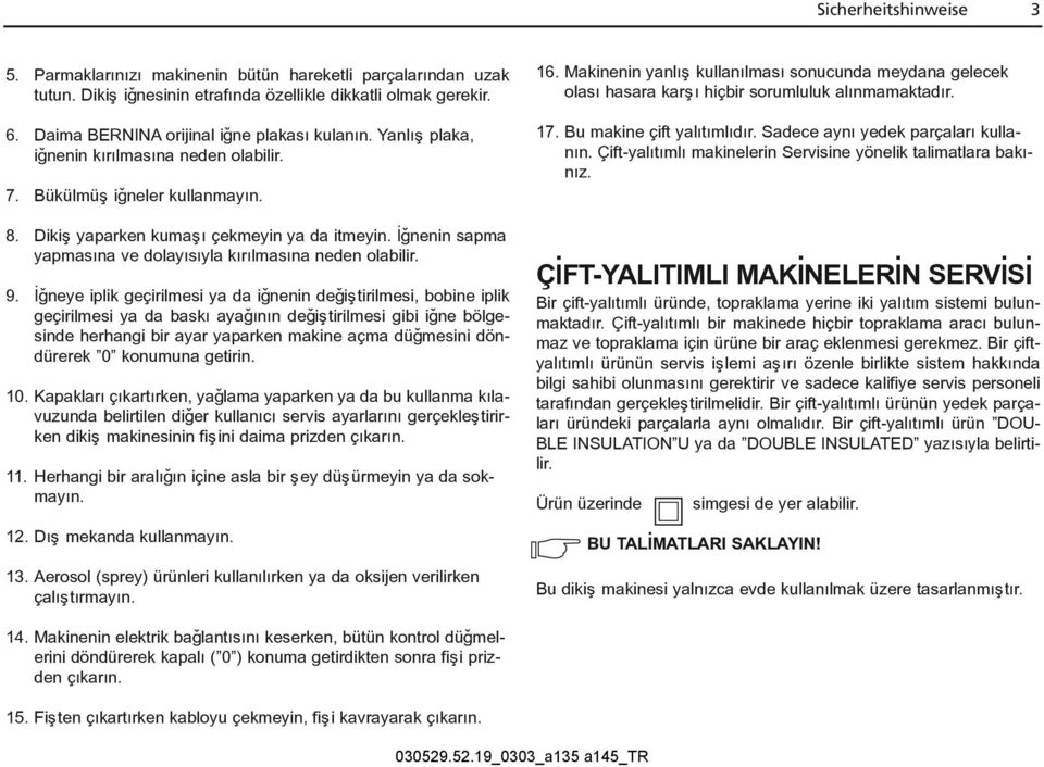 9. Ýðneye iplik geçirilmesi ya da iðnenin deðiþtirilmesi, bobine iplik geçirilmesi ya da baský ayaðýnýn deðiþtirilmesi gibi iðne bölgesinde herhangi bir ayar yaparken makine açma düðmesini döndürerek