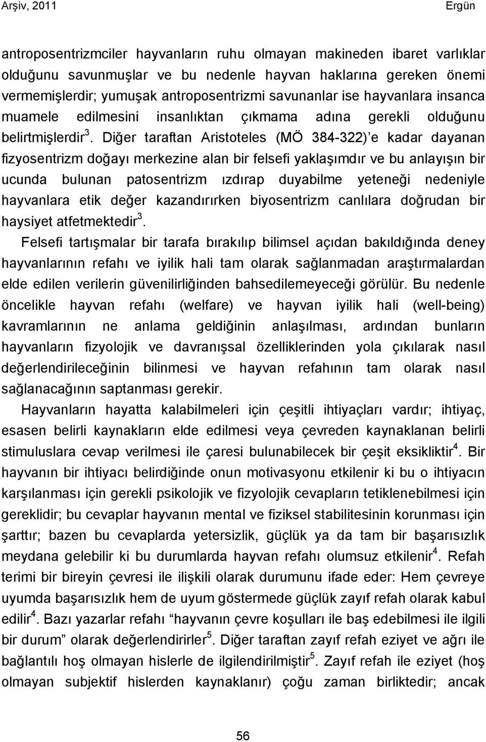 Diğer taraftan Aristoteles (MÖ 384-322) e kadar dayanan fizyosentrizm doğayı merkezine alan bir felsefi yaklaşımdır ve bu anlayışın bir ucunda bulunan patosentrizm ızdırap duyabilme yeteneği