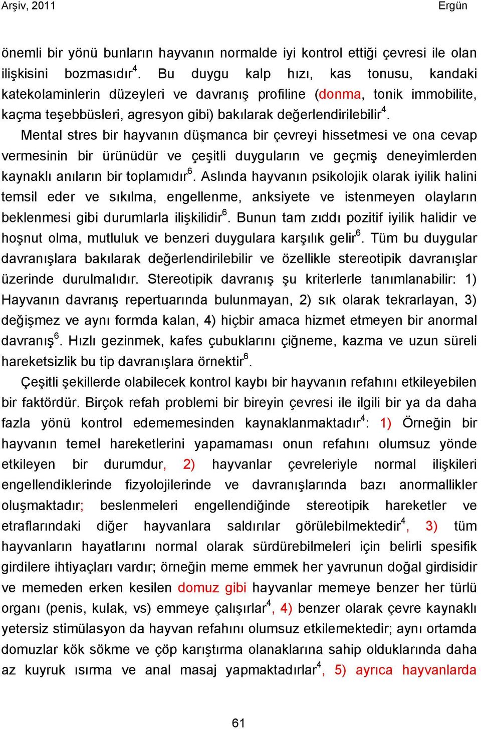 Mental stres bir hayvanın düşmanca bir çevreyi hissetmesi ve ona cevap vermesinin bir ürünüdür ve çeşitli duyguların ve geçmiş deneyimlerden kaynaklı anıların bir toplamıdır 6.