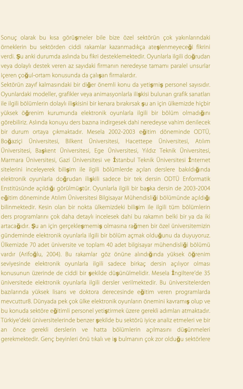 Oyunlarla ilgili doğrudan veya dolaylı destek veren az sayıdaki firmanın neredeyse tamamı paralel unsurlar içeren çoğul-ortam konusunda da çalışan firmalardır.