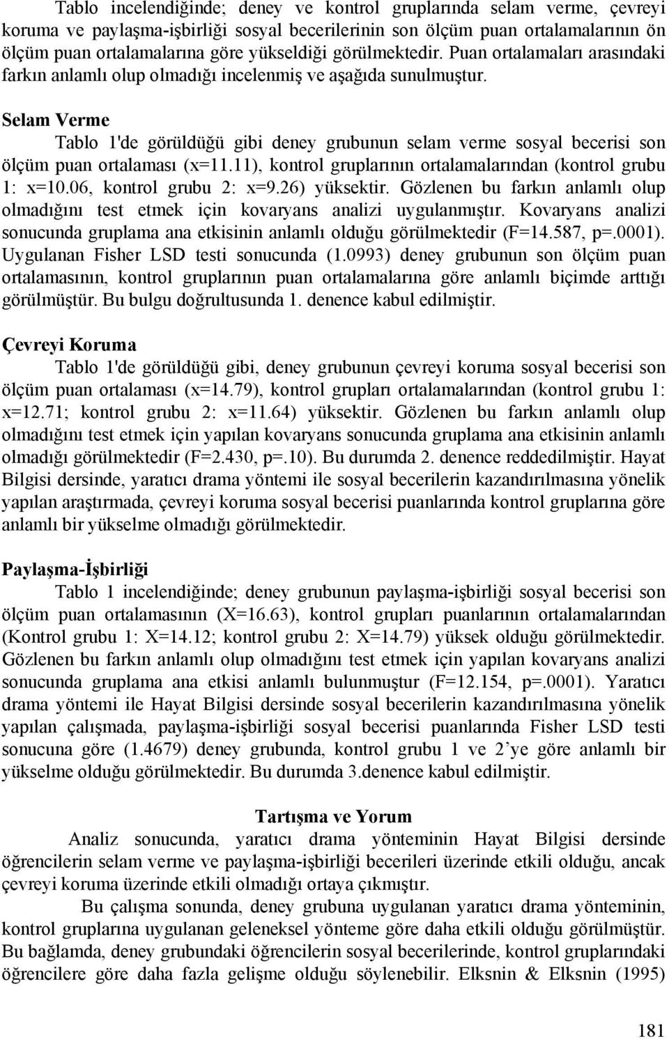 Selam Verme Tablo 1'de görüldüğü gibi deney grubunun selam verme sosyal becerisi son ölçüm puan ortalaması (x=11.11), kontrol gruplarının ortalamalarından (kontrol grubu 1: x=10.