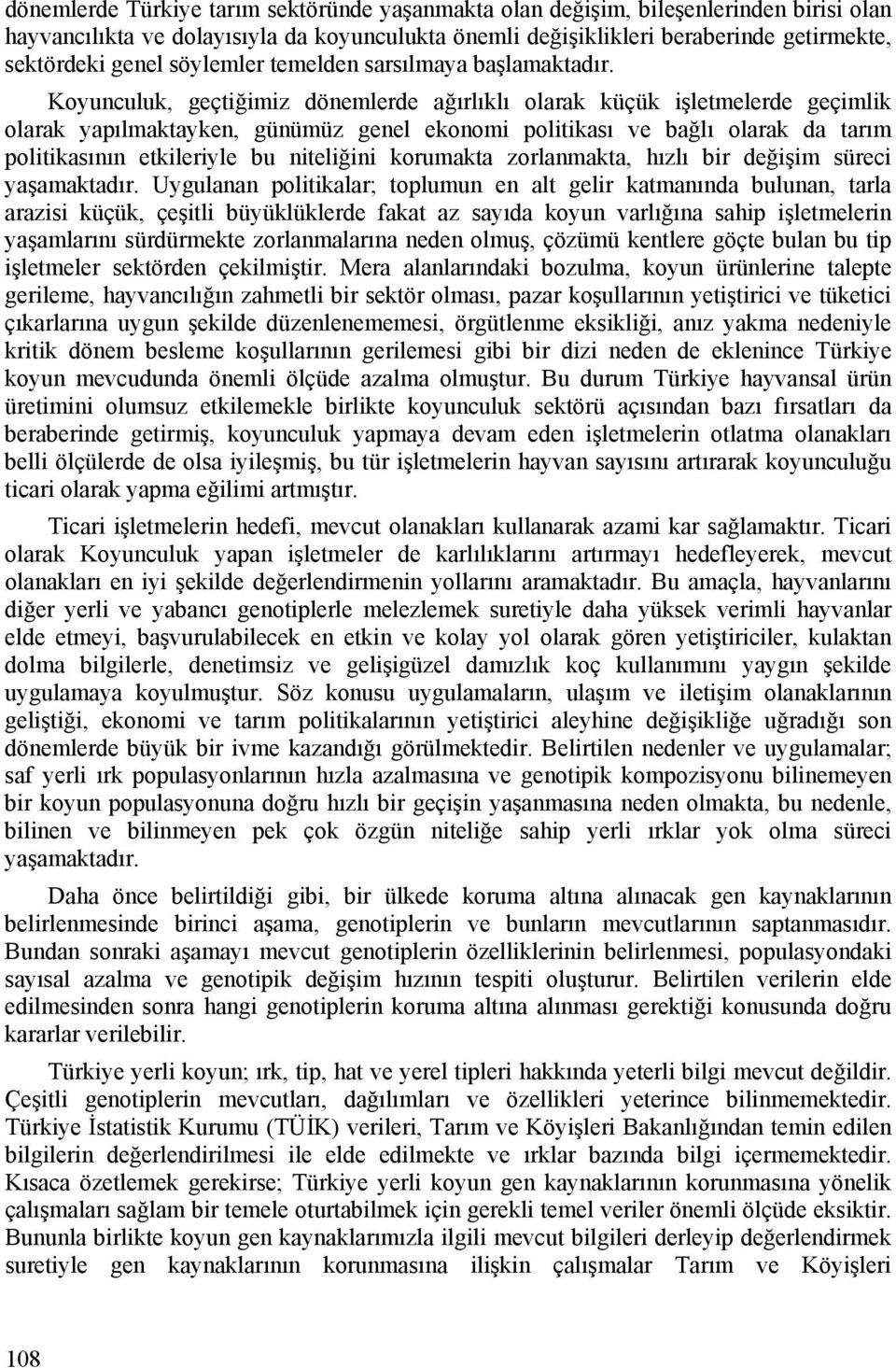 Koyunculuk, geçtiğimiz dönemlerde ağırlıklı olarak küçük işletmelerde geçimlik olarak yapılmaktayken, günümüz genel ekonomi politikası ve bağlı olarak da tarım politikasının etkileriyle bu niteliğini